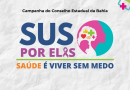 CES-BA lança campanha “SUS por Elas: Saúde é Viver sem Medo” e reforça o SUS como rede de proteção às mulheres