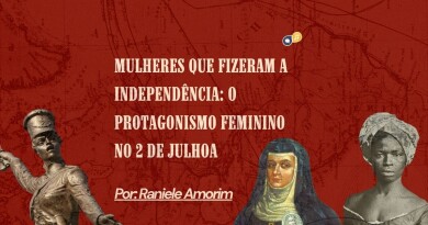 Mulheres que fizeram a Independência: o protagonismo feminino no 2 de Julho Mulheres que fizeram a Independência: o protagonismo feminino no 2 de Julho