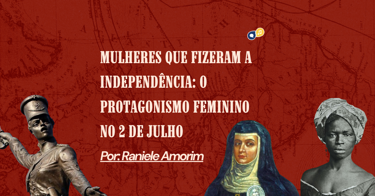 Mulheres que fizeram a Independência: o protagonismo feminino no 2 de Julho