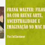 Frank Walter: Filosofia da cor reúne arte, ancestralidade e imaginação no MAC Bahia
